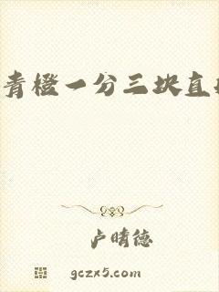 青橙一分三块直播